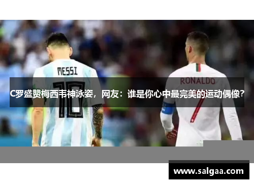 C罗盛赞梅西韦神泳姿，网友：谁是你心中最完美的运动偶像？